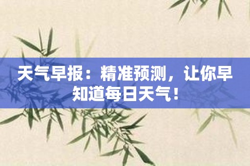 天气早报：精准预测，让你早知道每日天气！