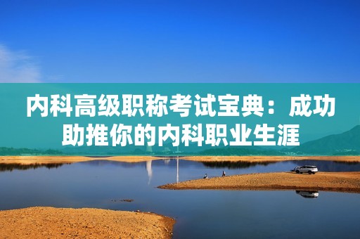 内科高级职称考试宝典：成功助推你的内科职业生涯
