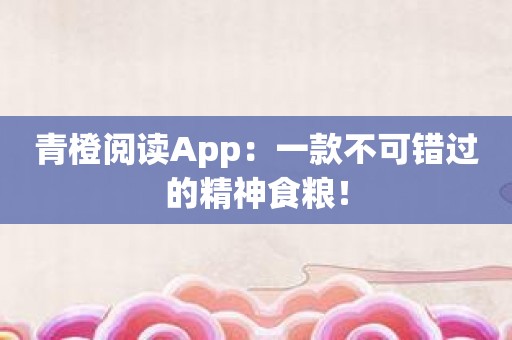 青橙阅读App：一款不可错过的精神食粮！