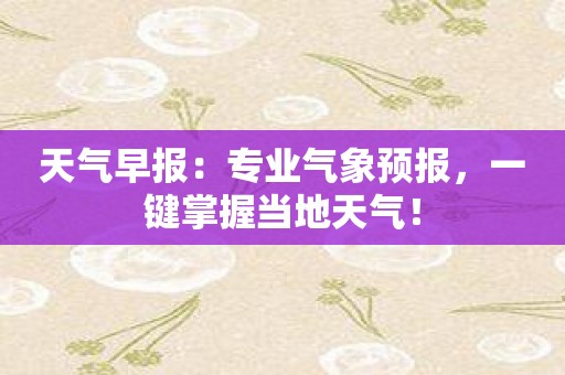 天气早报：专业气象预报，一键掌握当地天气！