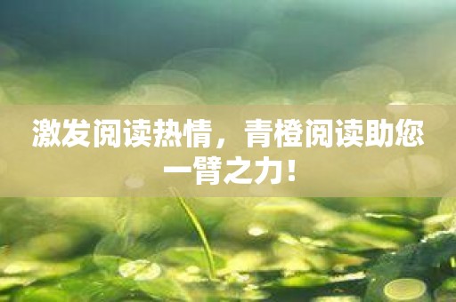 激发阅读热情，青橙阅读助您一臂之力！