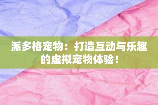 派多格宠物：打造互动与乐趣的虚拟宠物体验！