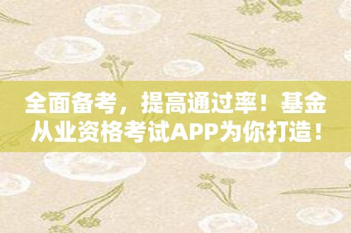 全面备考，提高通过率！基金从业资格考试APP为你打造！