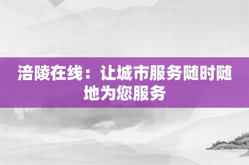 涪陵在线：让城市服务随时随地为您服务