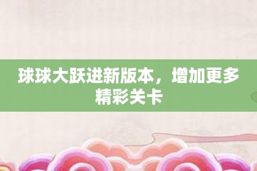 球球大跃进新版本，增加更多精彩关卡