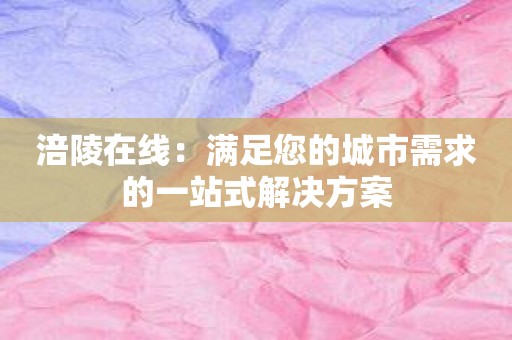 涪陵在线：满足您的城市需求的一站式解决方案