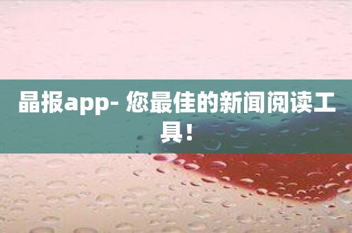 晶报app- 您最佳的新闻阅读工具！