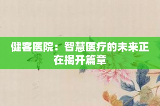 健客医院：智慧医疗的未来正在揭开篇章