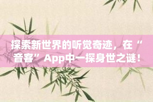 探索新世界的听觉奇迹，在“音客”App中一探身世之谜！