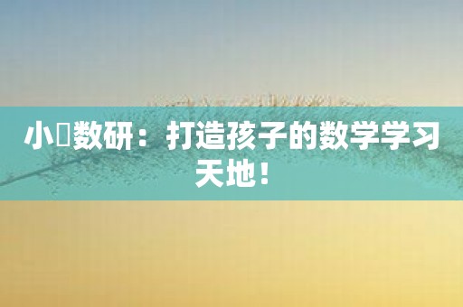 小犇数研：打造孩子的数学学习天地！
