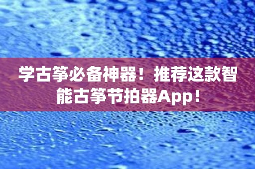 学古筝必备神器！推荐这款智能古筝节拍器App！
