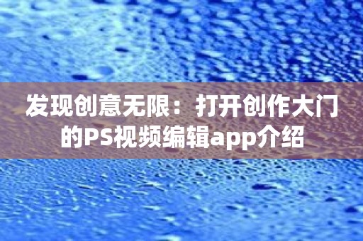 发现创意无限：打开创作大门的PS视频编辑app介绍