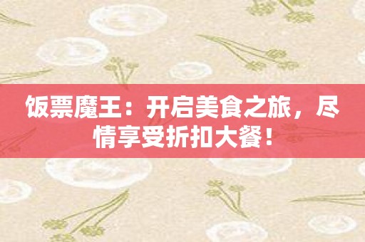 饭票魔王：开启美食之旅，尽情享受折扣大餐！