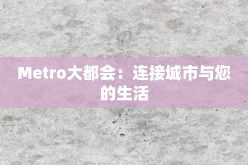 Metro大都会：连接城市与您的生活
