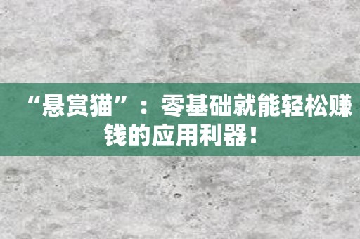 “悬赏猫”：零基础就能轻松赚钱的应用利器！