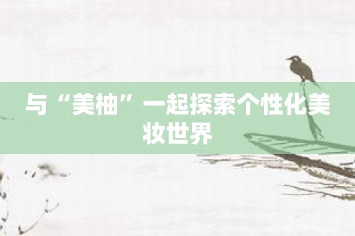 与“美柚”一起探索个性化美妆世界