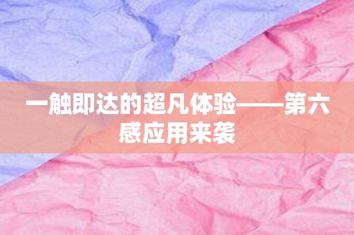 一触即达的超凡体验——第六感应用来袭