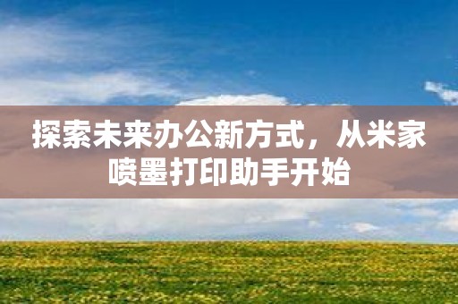 探索未来办公新方式，从米家喷墨打印助手开始