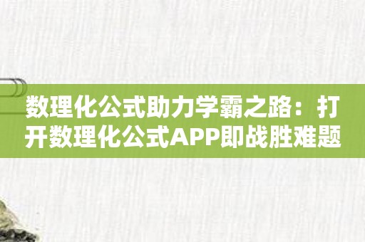 数理化公式助力学霸之路：打开数理化公式APP即战胜难题