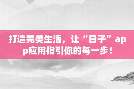 打造完美生活，让“日子”app应用指引你的每一步！