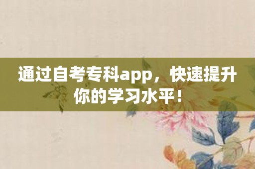通过自考专科app，快速提升你的学习水平！