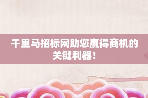 千里马招标网助您赢得商机的关键利器！