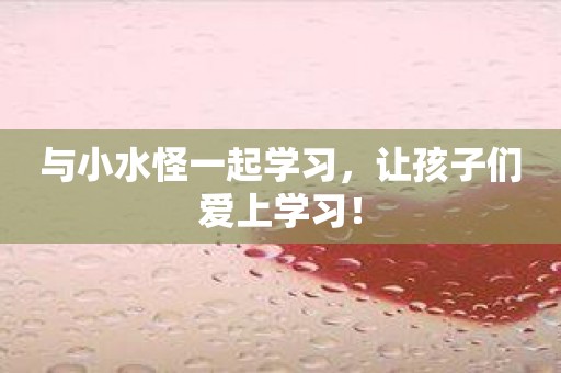 与小水怪一起学习，让孩子们爱上学习！