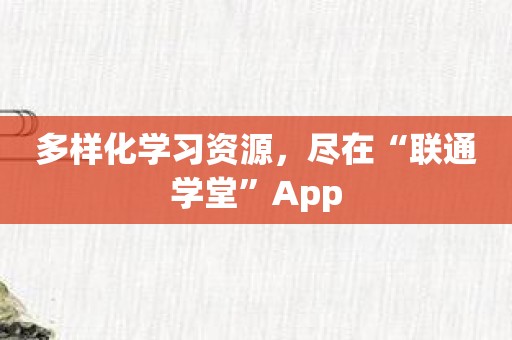 多样化学习资源，尽在“联通学堂”App