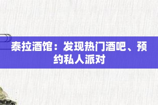 泰拉酒馆：发现热门酒吧、预约私人派对
