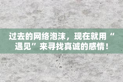 过去的网络泡沫，现在就用“遇见”来寻找真诚的感情！