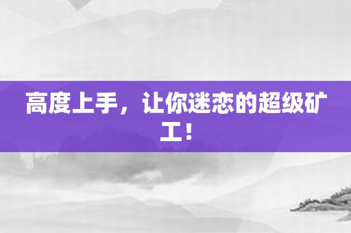 高度上手，让你迷恋的超级矿工！