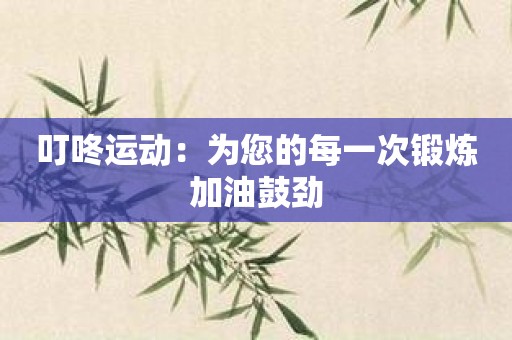 叮咚运动：为您的每一次锻炼加油鼓劲