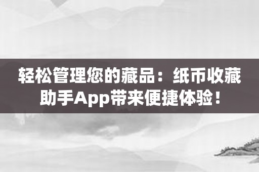 轻松管理您的藏品：纸币收藏助手App带来便捷体验！