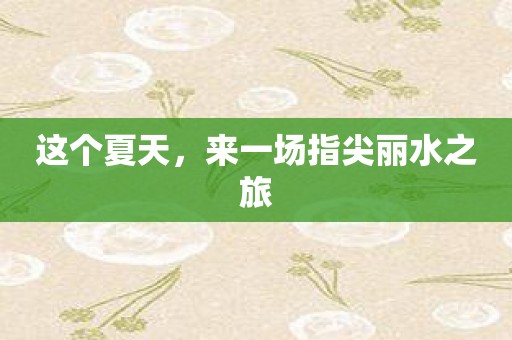 这个夏天，来一场指尖丽水之旅