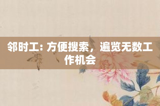 邻时工: 方便搜索，遍览无数工作机会