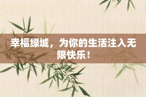 幸福绿城，为你的生活注入无限快乐！