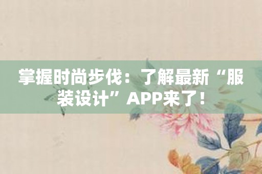 掌握时尚步伐：了解最新“服装设计”APP来了！