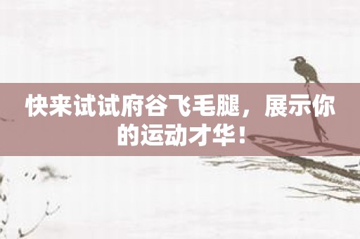 快来试试府谷飞毛腿，展示你的运动才华！