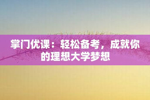 掌门优课：轻松备考，成就你的理想大学梦想