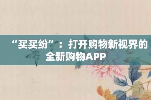 “买买纷”：打开购物新视界的全新购物APP