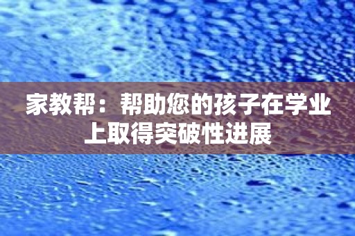 家教帮：帮助您的孩子在学业上取得突破性进展