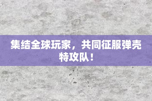 集结全球玩家，共同征服弹壳特攻队！