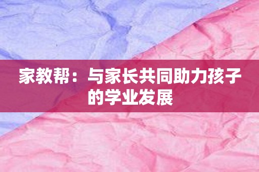 家教帮：与家长共同助力孩子的学业发展