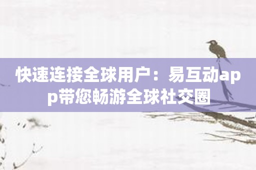 快速连接全球用户：易互动app带您畅游全球社交圈