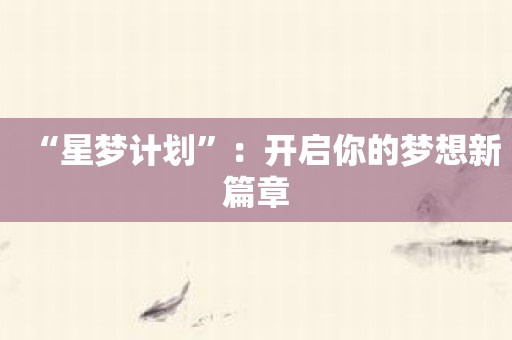 “星梦计划”：开启你的梦想新篇章