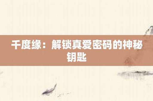 千度缘：解锁真爱密码的神秘钥匙