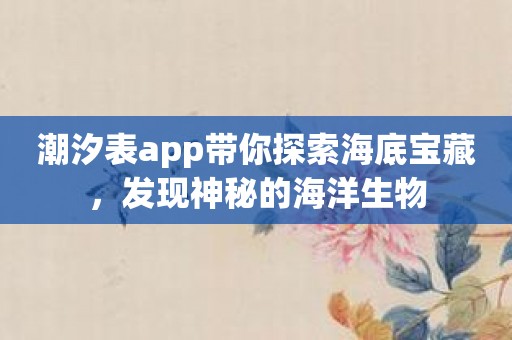 潮汐表app带你探索海底宝藏，发现神秘的海洋生物