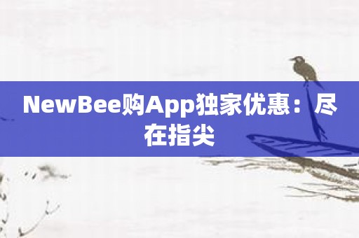 NewBee购App独家优惠：尽在指尖