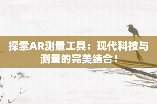 探索AR测量工具：现代科技与测量的完美结合！