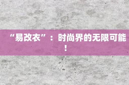 “易改衣”：时尚界的无限可能！